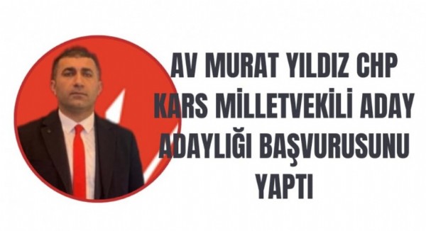 AV MURAT YILDIZ CHP KARS MİLLETVEKİLİ ADAY ADAYLIĞI BAŞVURUSUNU YAPTTI
